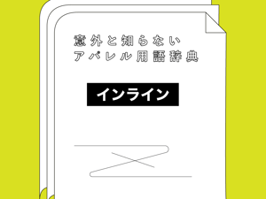 意外と知らないアパレル用語　「インライン」とは？