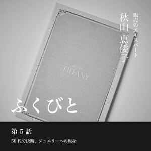 【連載ふくびと】第5話 販売のエキスパート 秋山恵倭子——50代で決断、ジュエリーへの転身